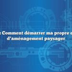 Question : Comment démarrer ma propre entreprise d’aménagement paysager